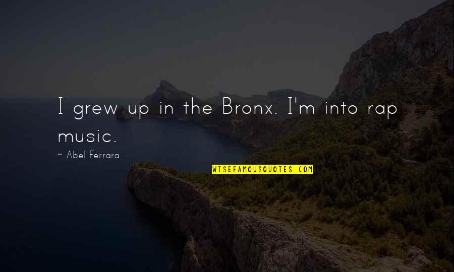 Catelynn Baltierra Quotes By Abel Ferrara: I grew up in the Bronx. I'm into Catelynn Baltierra Quotes By Abel Ferrara: I grew up in the Bronx. I'm into