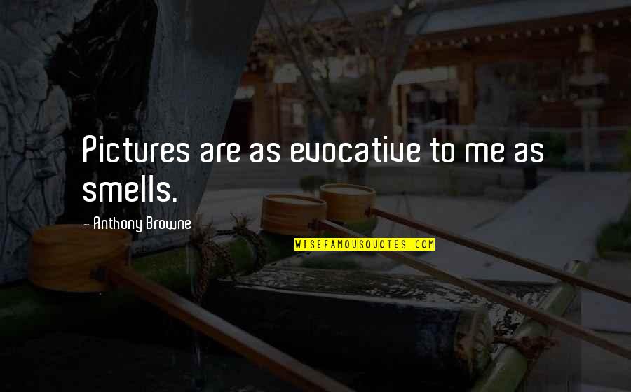 Catelynns Nails Quotes By Anthony Browne: Pictures are as evocative to me as smells. Catelynns Nails Quotes By Anthony Browne: Pictures are as evocative to me as smells.