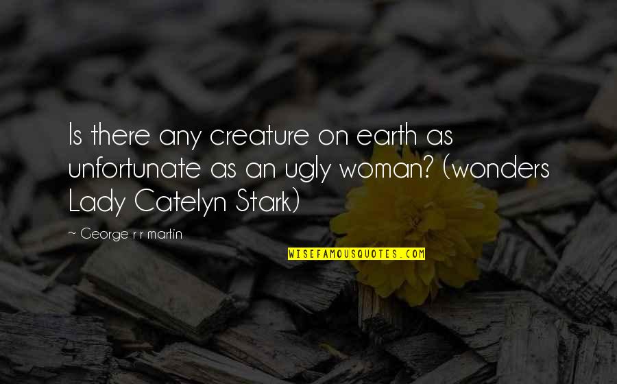 Catelyn's Quotes By George R R Martin: Is there any creature on earth as unfortunate