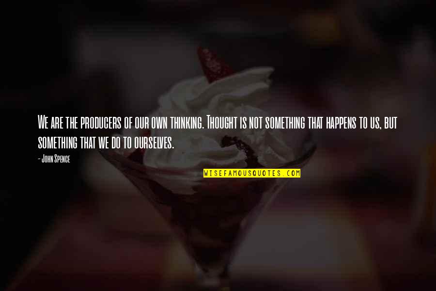 Catelynstark Quotes By John Spence: We are the producers of our own thinking. Catelynstark Quotes By John Spence: We are the producers of our own thinking.