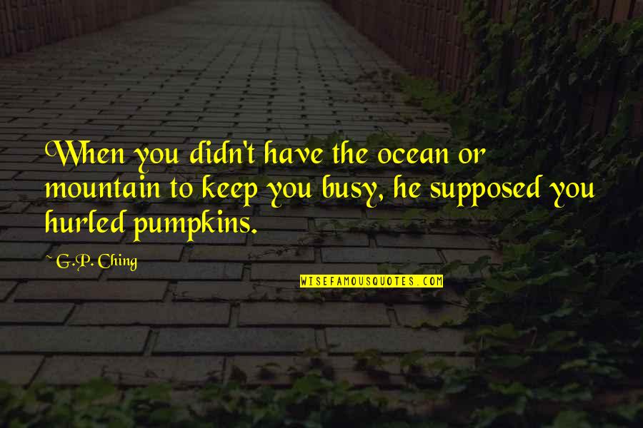 Catenoy Quotes By G.P. Ching: When you didn't have the ocean or mountain