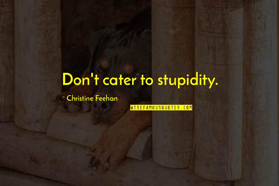 Cater 2 U Quotes By Christine Feehan: Don't cater to stupidity.