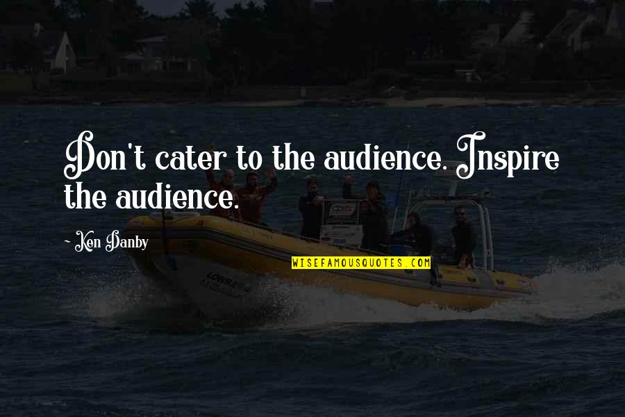 Cater 2 U Quotes By Ken Danby: Don't cater to the audience. Inspire the audience.