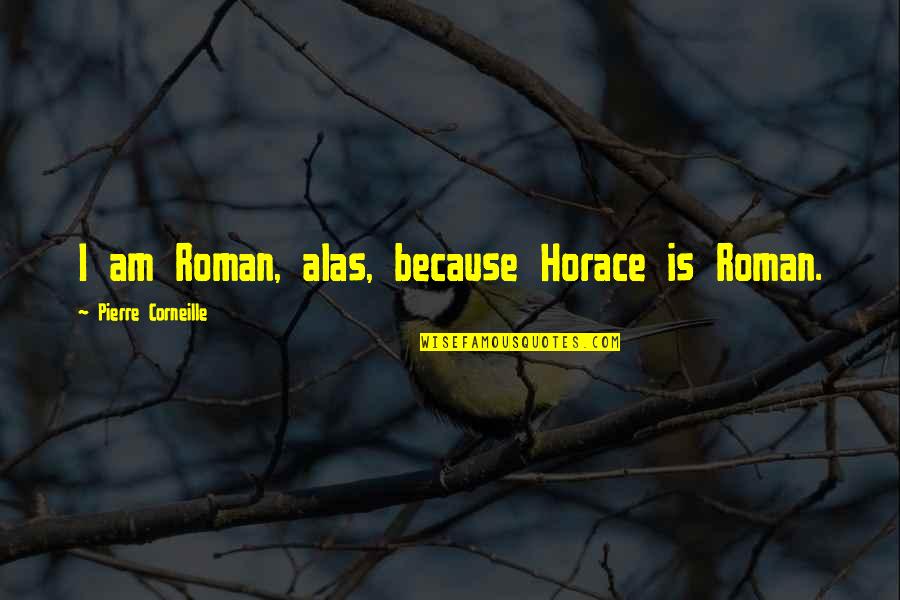 Cater To Her Quotes By Pierre Corneille: I am Roman, alas, because Horace is Roman.