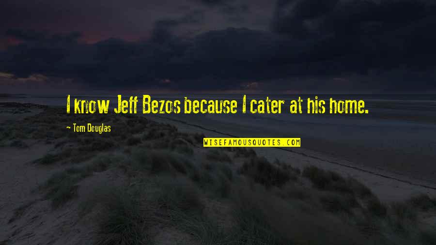 Cater To U Quotes By Tom Douglas: I know Jeff Bezos because I cater at