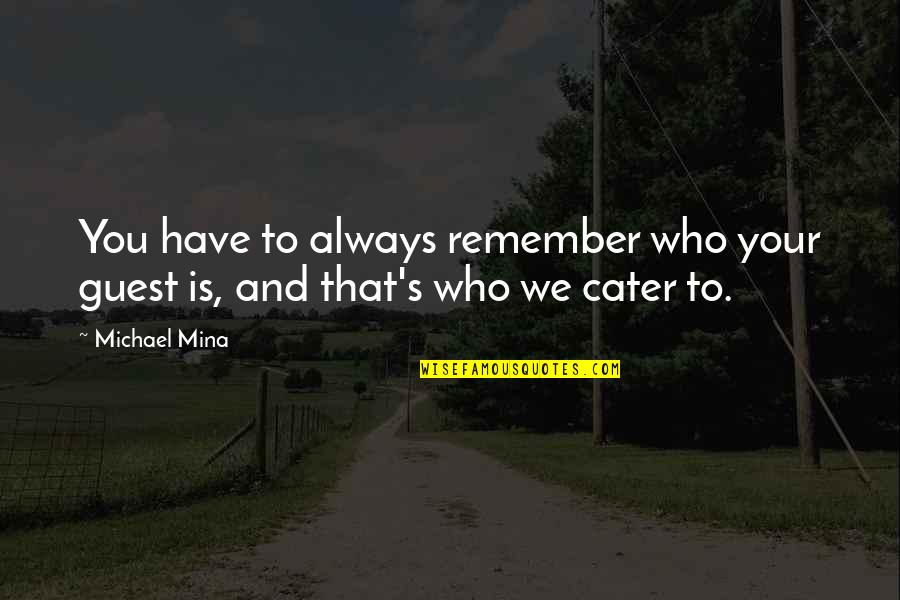 Cater To You Quotes By Michael Mina: You have to always remember who your guest