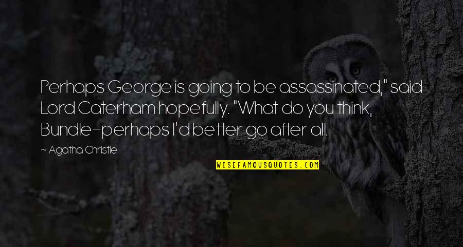 Caterham Quotes By Agatha Christie: Perhaps George is going to be assassinated," said Caterham Quotes By Agatha Christie: Perhaps George is going to be assassinated," said