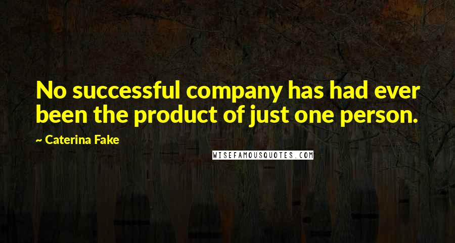 Caterina Fake quotes: No successful company has had ever been the product of just one person.