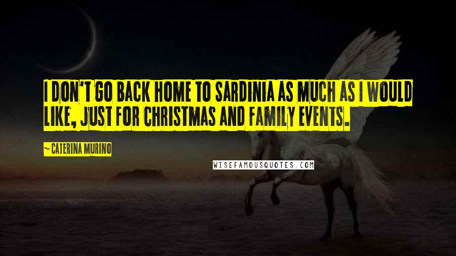 Caterina Murino quotes: I don't go back home to Sardinia as much as I would like, just for Christmas and family events.