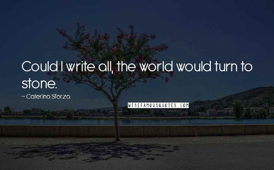 Caterina Sforza quotes: Could I write all, the world would turn to stone.