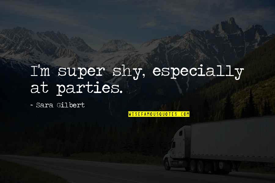 Caterine Vauban Quotes By Sara Gilbert: I'm super shy, especially at parties. Caterine Vauban Quotes By Sara Gilbert: I'm super shy, especially at parties.