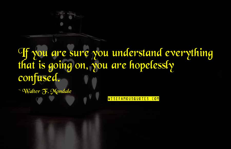 Caterpillar Becomes Butterfly Quotes By Walter F. Mondale: If you are sure you understand everything that Caterpillar Becomes Butterfly Quotes By Walter F. Mondale: If you are sure you understand everything that