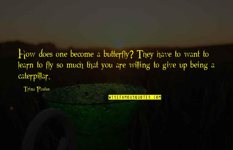 Caterpillar Butterfly Quotes By Trina Paulus: How does one become a butterfly? They have Caterpillar Butterfly Quotes By Trina Paulus: How does one become a butterfly? They have