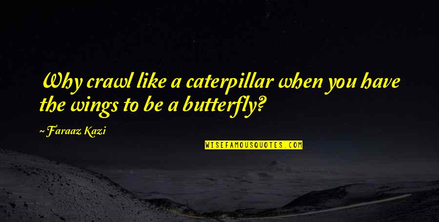 Caterpillar Life Quotes By Faraaz Kazi: Why crawl like a caterpillar when you have