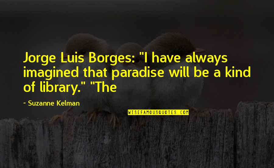 Caterpillar Life Quotes By Suzanne Kelman: Jorge Luis Borges: "I have always imagined that