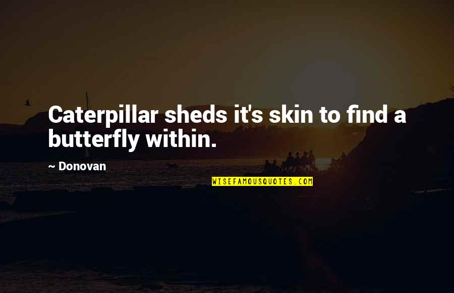 Caterpillar Quotes By Donovan: Caterpillar sheds it's skin to find a butterfly