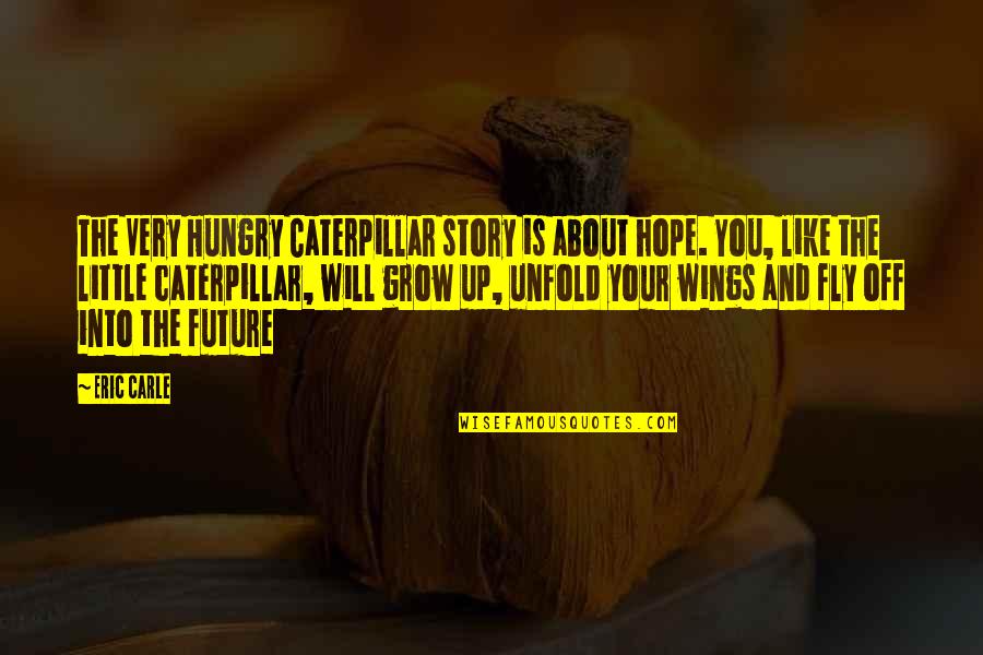 Caterpillar Quotes By Eric Carle: The Very Hungry Caterpillar story is about hope.