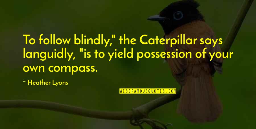 Caterpillar Quotes By Heather Lyons: To follow blindly," the Caterpillar says languidly, "is