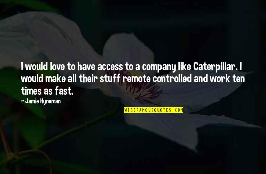 Caterpillar Quotes By Jamie Hyneman: I would love to have access to a