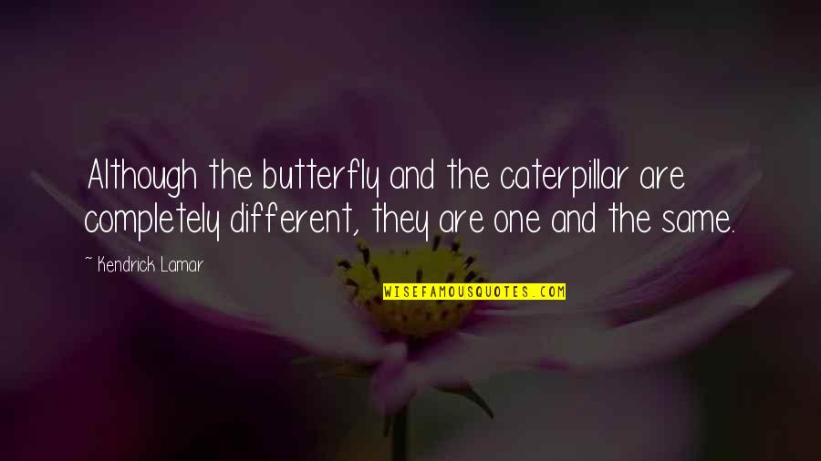 Caterpillar Quotes By Kendrick Lamar: Although the butterfly and the caterpillar are completely
