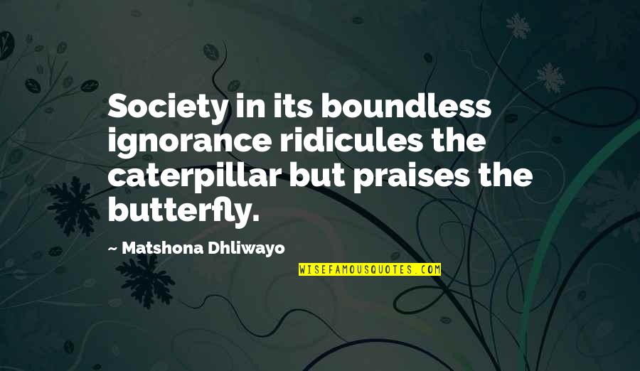 Caterpillar Quotes By Matshona Dhliwayo: Society in its boundless ignorance ridicules the caterpillar
