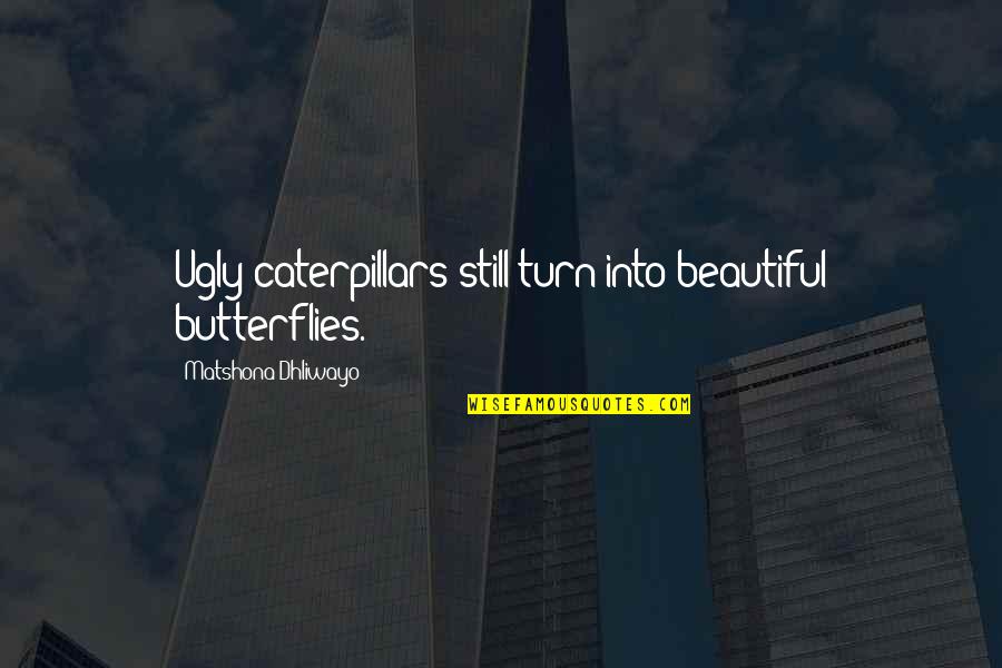 Caterpillars Into Butterflies Quotes By Matshona Dhliwayo: Ugly caterpillars still turn into beautiful butterflies. Caterpillars Into Butterflies Quotes By Matshona Dhliwayo: Ugly caterpillars still turn into beautiful butterflies.