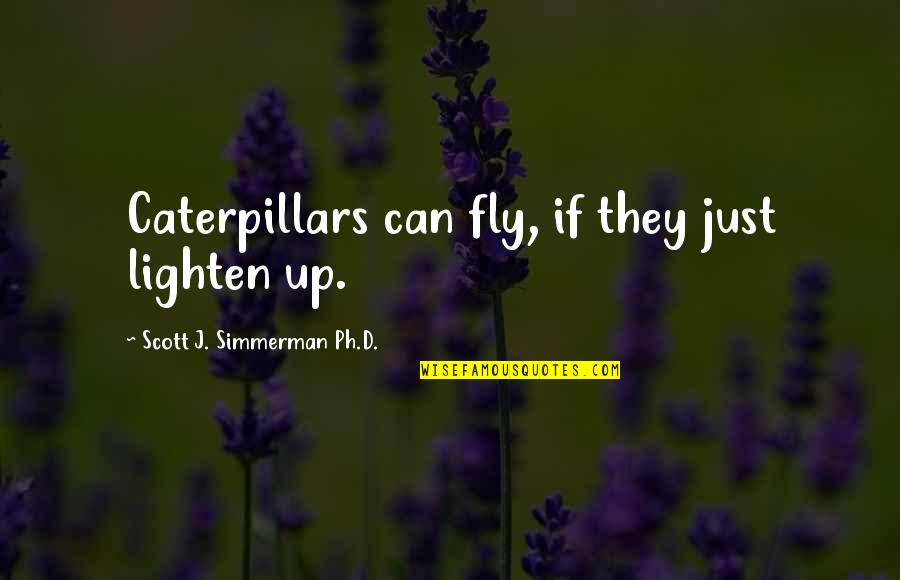 Caterpillars Into Butterflies Quotes By Scott J. Simmerman Ph.D.: Caterpillars can fly, if they just lighten up.