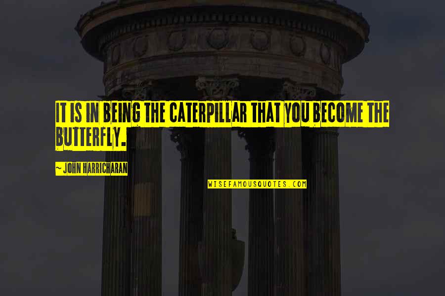 Caterpillars Quotes By John Harricharan: It is in being the caterpillar that you
