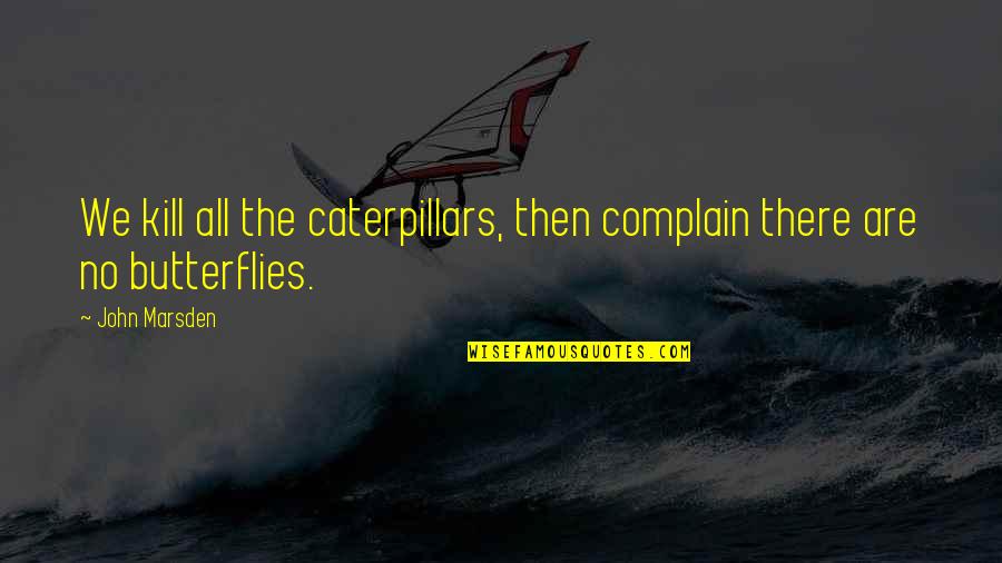 Caterpillars Quotes By John Marsden: We kill all the caterpillars, then complain there