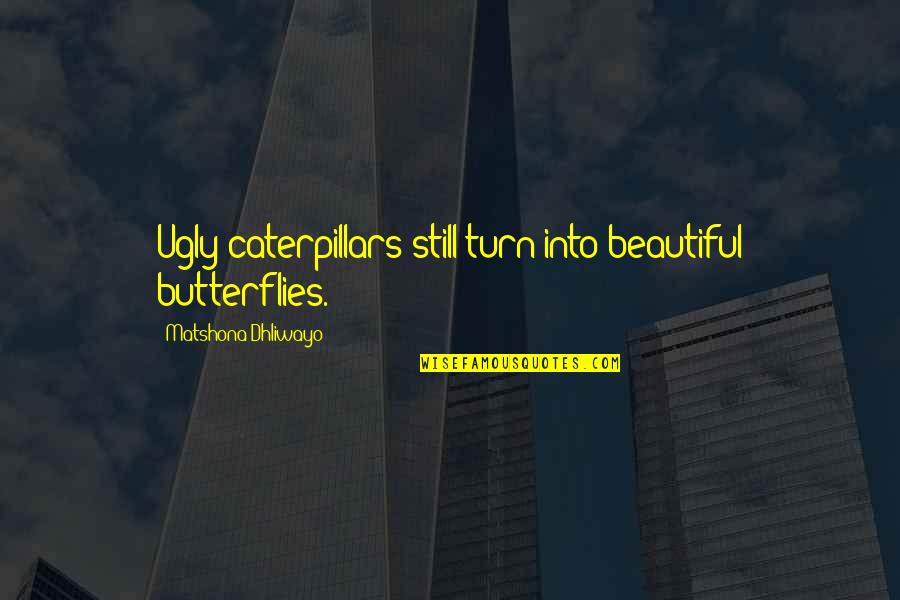 Caterpillars Quotes By Matshona Dhliwayo: Ugly caterpillars still turn into beautiful butterflies.