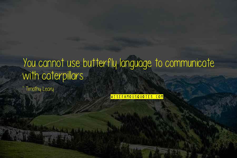 Caterpillars Quotes By Timothy Leary: You cannot use butterfly language to communicate with