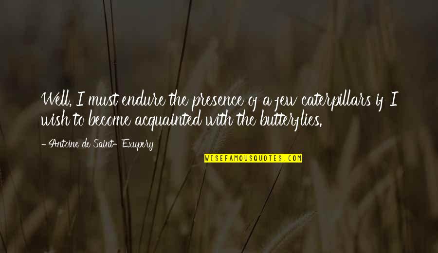 Caterpillars To Butterflies Quotes By Antoine De Saint-Exupery: Well, I must endure the presence of a