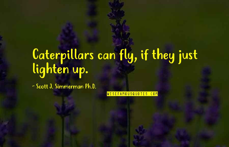 Caterpillars To Butterflies Quotes By Scott J. Simmerman Ph.D.: Caterpillars can fly, if they just lighten up.