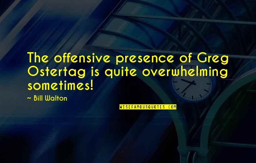 Caterpillars Turning Into Butterflies Quotes By Bill Walton: The offensive presence of Greg Ostertag is quite