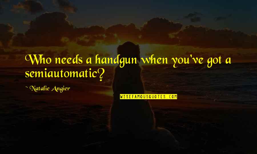 Catervae Quotes By Natalie Angier: Who needs a handgun when you've got a Catervae Quotes By Natalie Angier: Who needs a handgun when you've got a