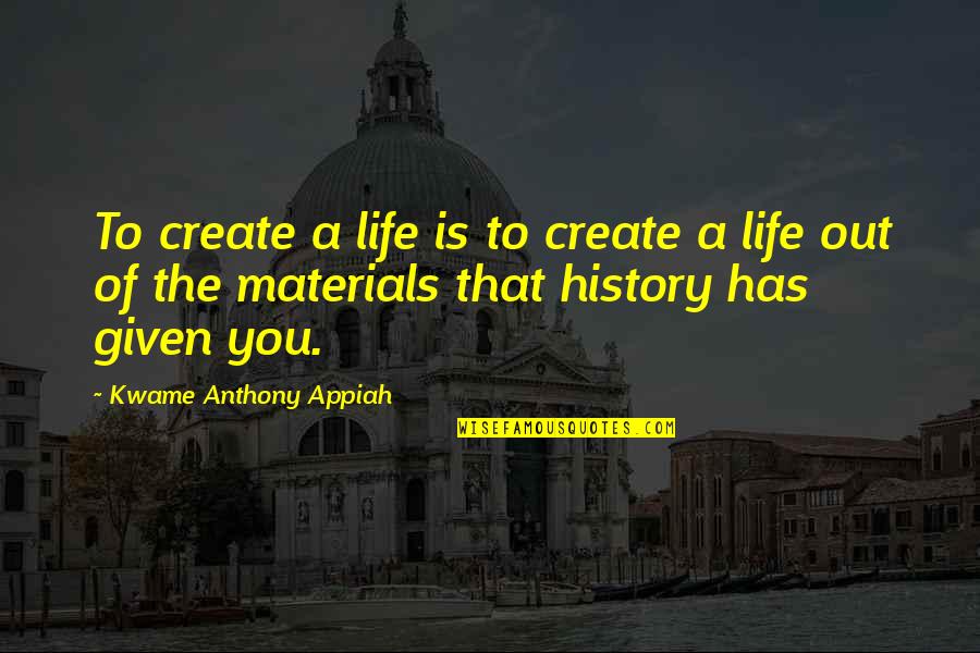 Caterwauled Quotes By Kwame Anthony Appiah: To create a life is to create a