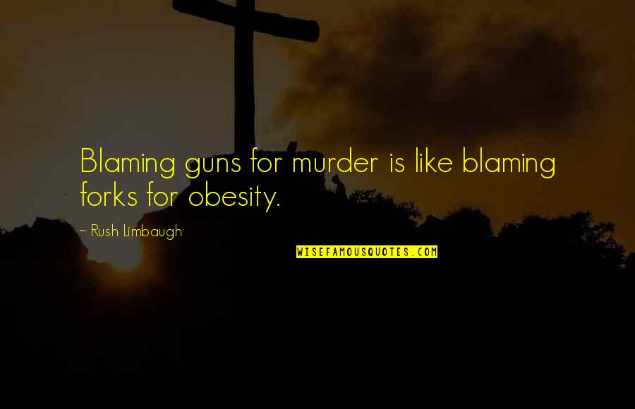 Caterwauled Quotes By Rush Limbaugh: Blaming guns for murder is like blaming forks
