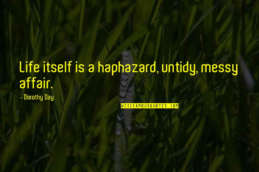 Catfighting Quotes By Dorothy Day: Life itself is a haphazard, untidy, messy affair. Catfighting Quotes By Dorothy Day: Life itself is a haphazard, untidy, messy affair.