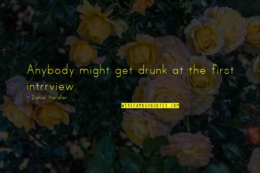 Catfish And Mandala Quotes By Daniel Handler: Anybody might get drunk at the first intrrview. Catfish And Mandala Quotes By Daniel Handler: Anybody might get drunk at the first intrrview.