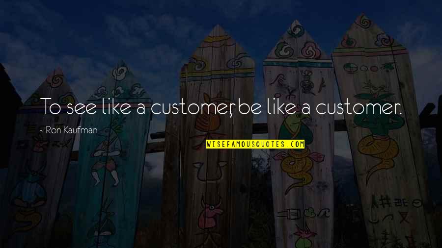 Catfish And Mandala Quotes By Ron Kaufman: To see like a customer, be like a