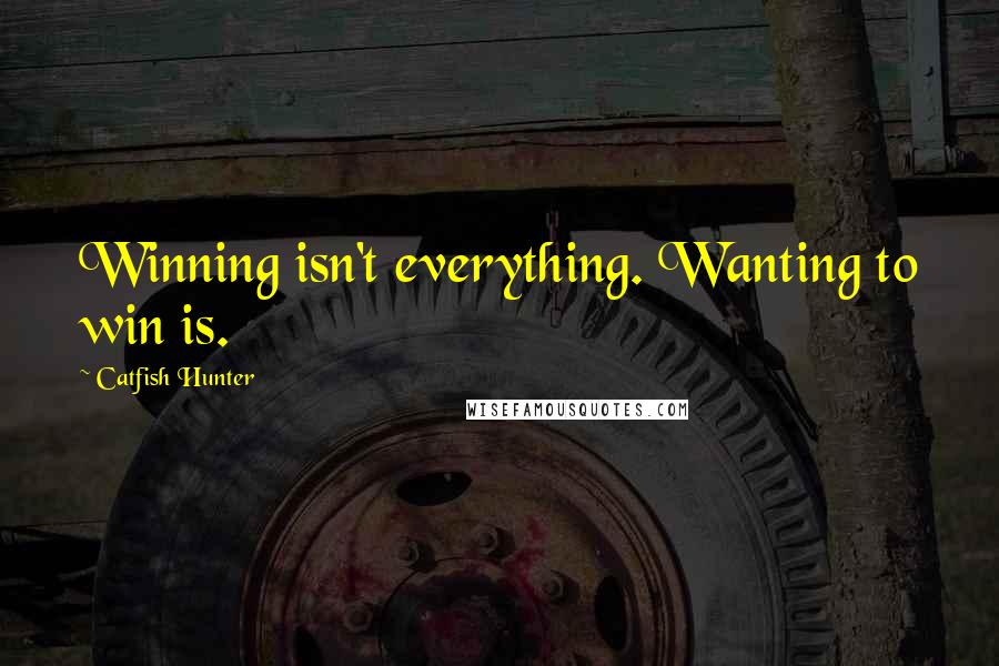 Catfish Hunter quotes: Winning isn't everything. Wanting to win is.