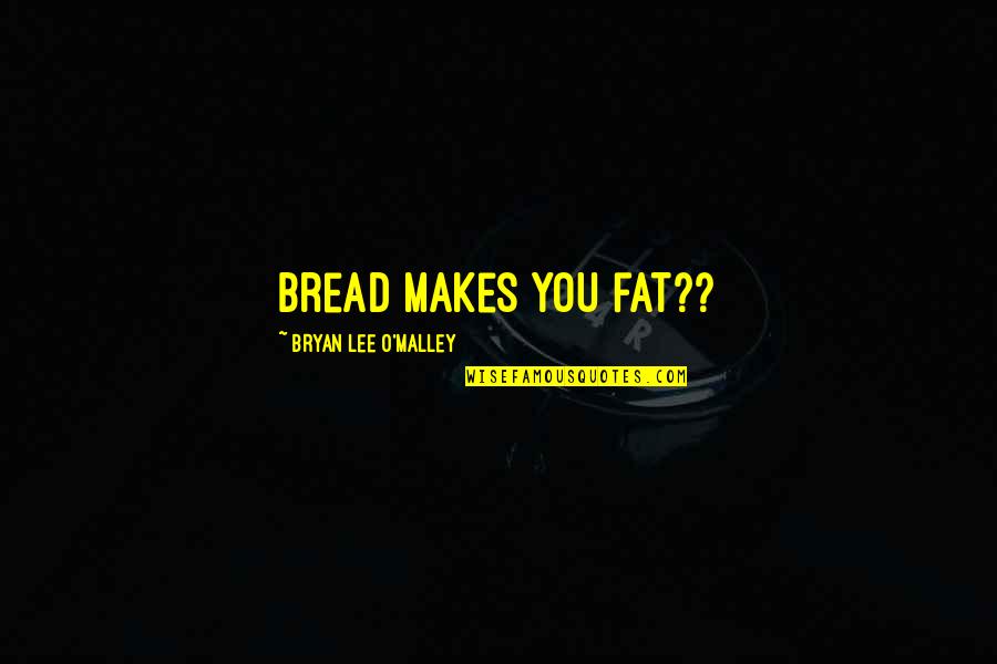 Catfish Hunter Quotes By Bryan Lee O'Malley: bread makes you fat??