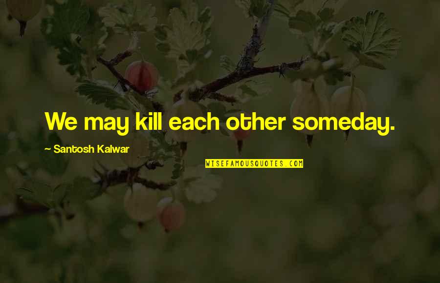 Catfish Instagram Quotes By Santosh Kalwar: We may kill each other someday.
