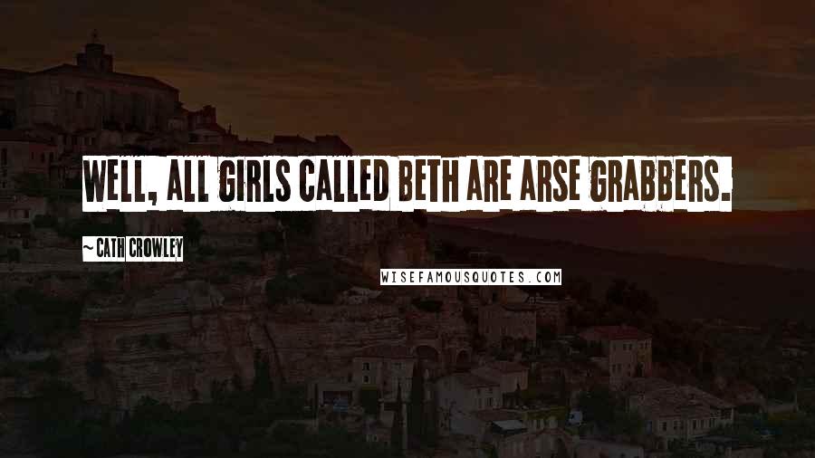 Cath Crowley quotes: Well, all girls called Beth are arse grabbers.