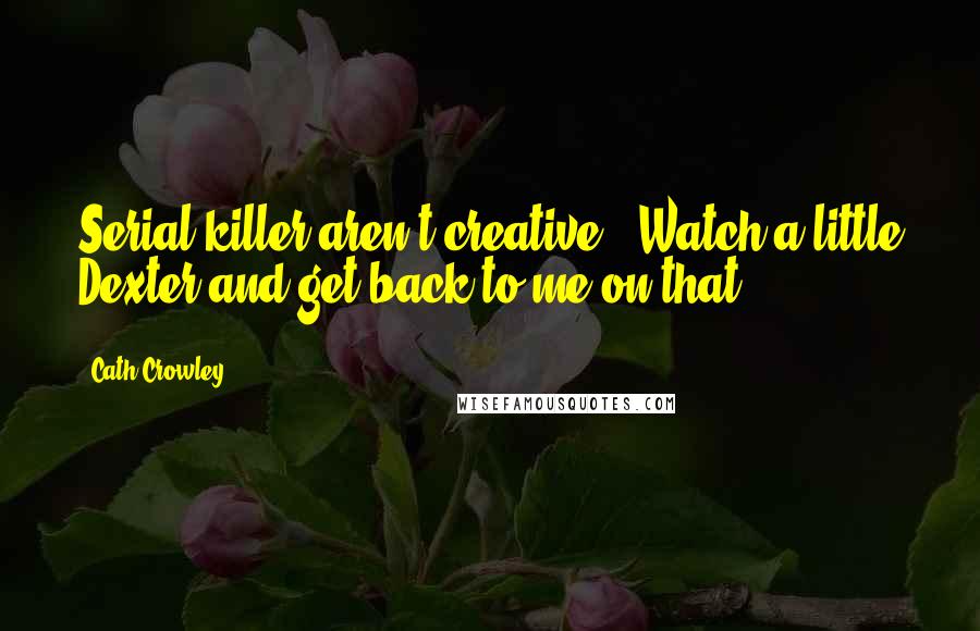Cath Crowley quotes: Serial killer aren't creative.""Watch a little Dexter and get back to me on that.