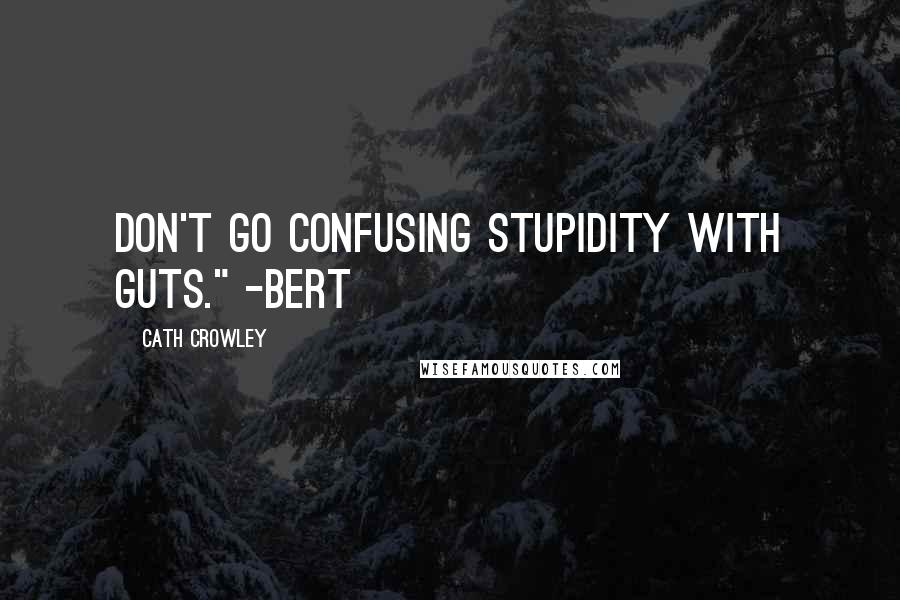 Cath Crowley quotes: Don't go confusing stupidity with guts." -Bert