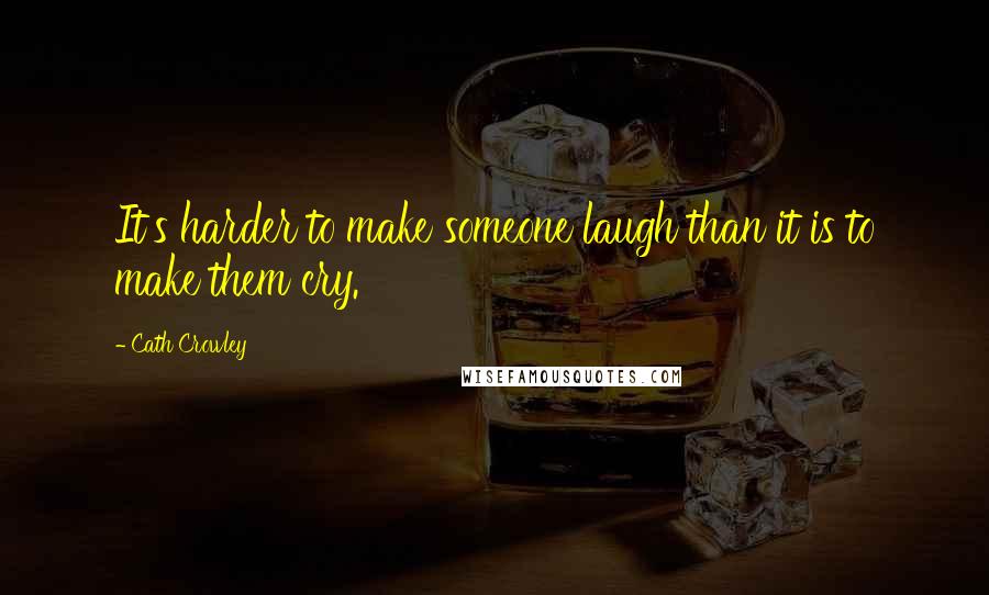 Cath Crowley quotes: It's harder to make someone laugh than it is to make them cry.