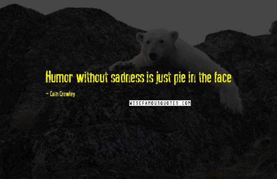 Cath Crowley quotes: Humor without sadness is just pie in the face