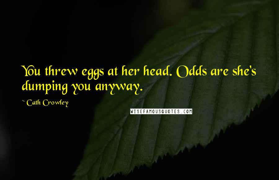 Cath Crowley quotes: You threw eggs at her head. Odds are she's dumping you anyway.