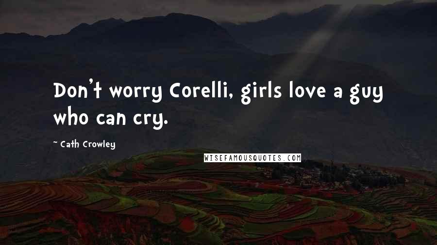 Cath Crowley quotes: Don't worry Corelli, girls love a guy who can cry.